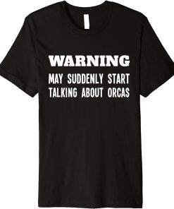 Warning May Suddenly Start Talking About Orcas Whale Lover Premium T-Shirt