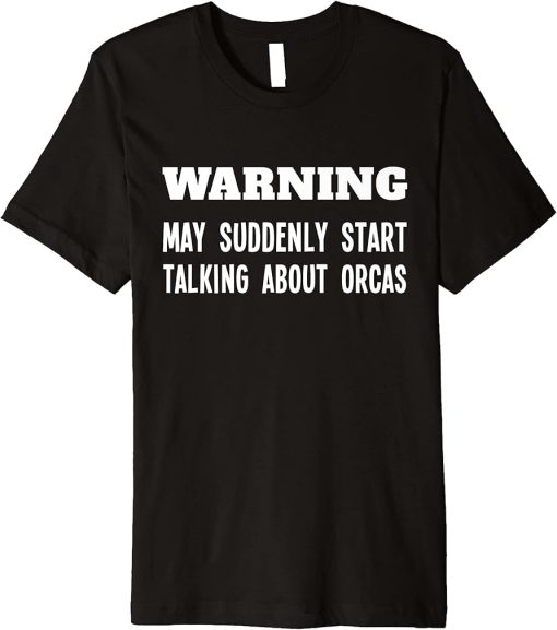 Warning May Suddenly Start Talking About Orcas Whale Lover Premium T-Shirt